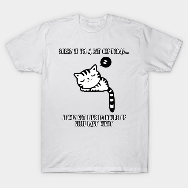 Sorry if I'm a bit off today... I only got like 10 hours of sleep last night T-Shirt by ShirtsThatGoStupidHard